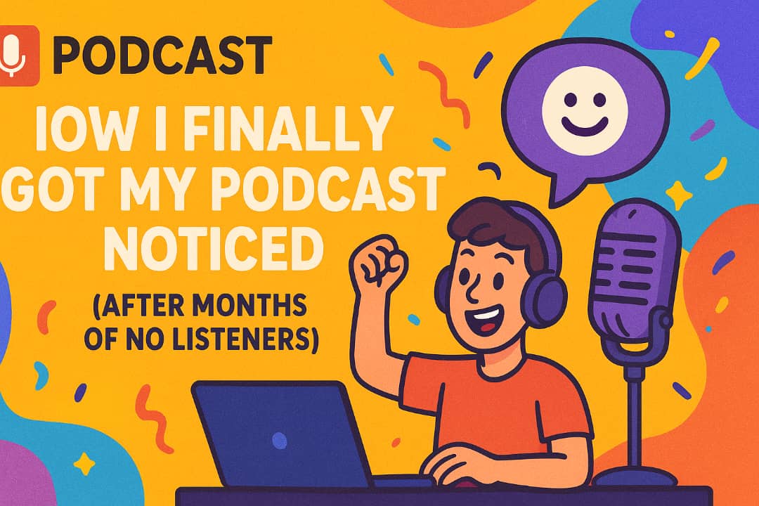 How I Finally Got My Podcast Noticed (After Months of No Listeners)